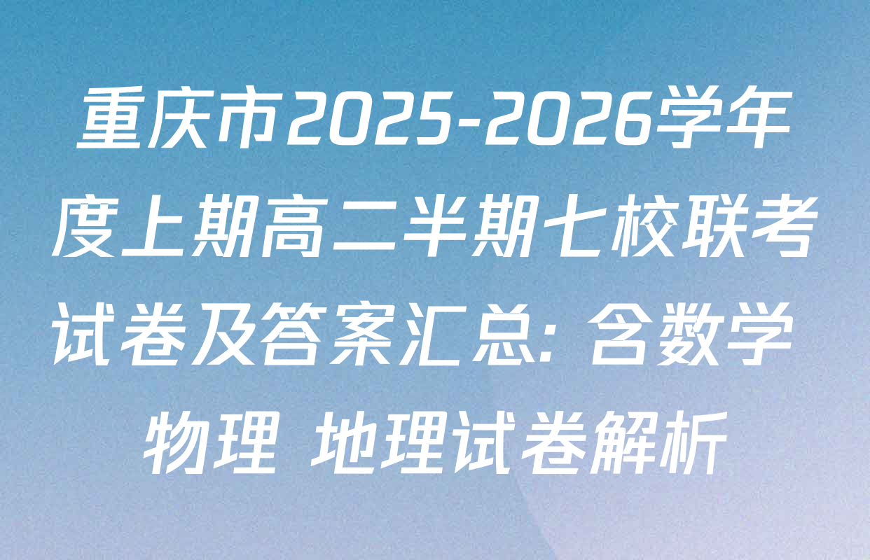 重庆市2025-2026学年度上期高二半期七校联考试卷及答案汇总: 含数学 物理 地理试卷解析 重庆市2025-2026学年度上期高二半期七校联考试卷及答案汇总: 含数学 物理 地理试卷解析